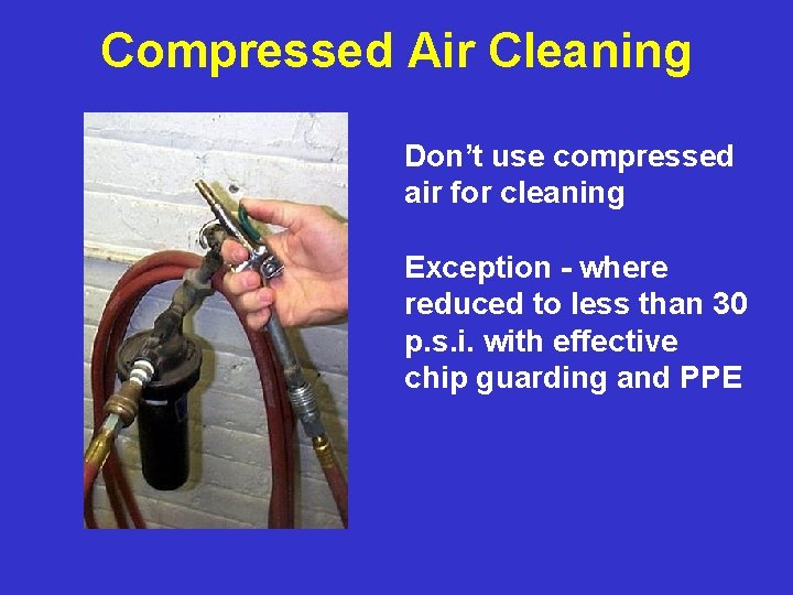 Compressed Air Cleaning Don’t use compressed air for cleaning Exception - where reduced to