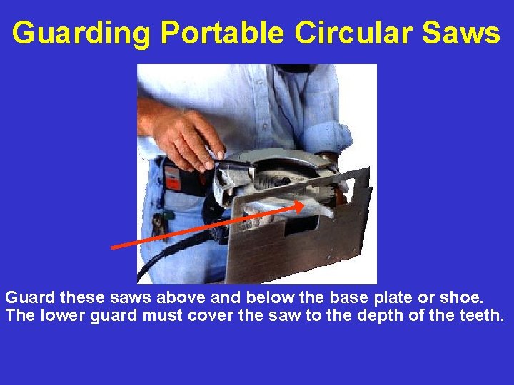 Guarding Portable Circular Saws Guard these saws above and below the base plate or