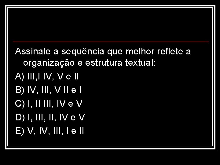 Assinale a sequência que melhor reflete a organização e estrutura textual: A) III, I