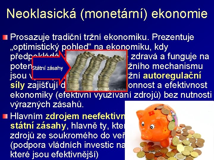 Neoklasická (monetární) ekonomie Prosazuje tradiční tržní ekonomiku. Prezentuje „optimistický pohled“ na ekonomiku, kdy předpokládá,