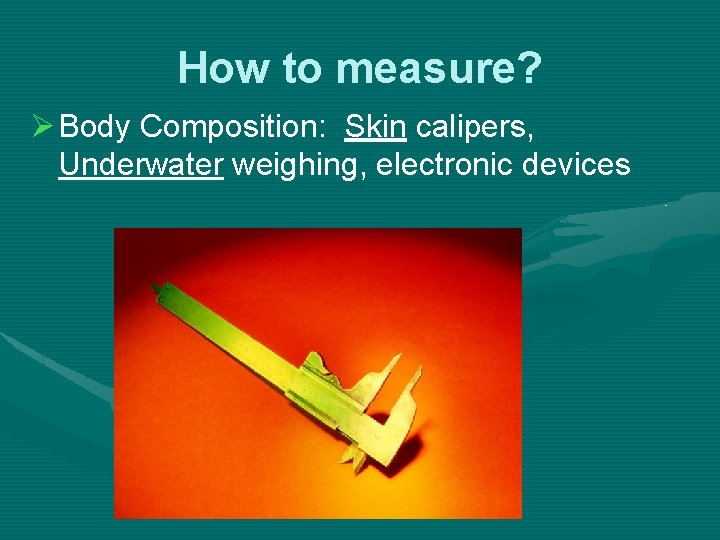 How to measure? Ø Body Composition: Skin calipers, Underwater weighing, electronic devices 