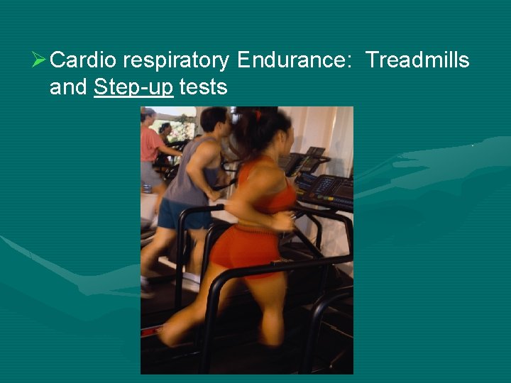 Ø Cardio respiratory Endurance: Treadmills and Step-up tests 