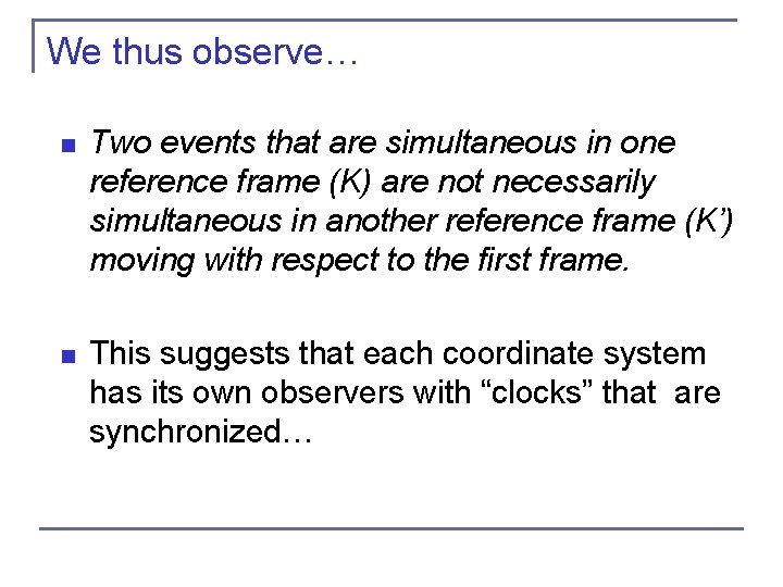 We thus observe… n Two events that are simultaneous in one reference frame (K)