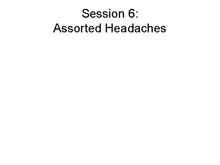 Session 6: Assorted Headaches Session 6: Assorted Headaches