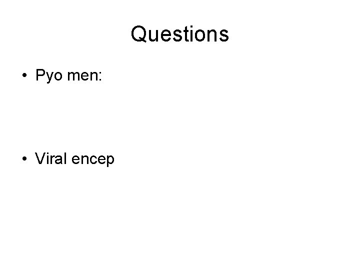 Questions • Pyo men: • Viral encep Questions • Pyo men: • Viral encep