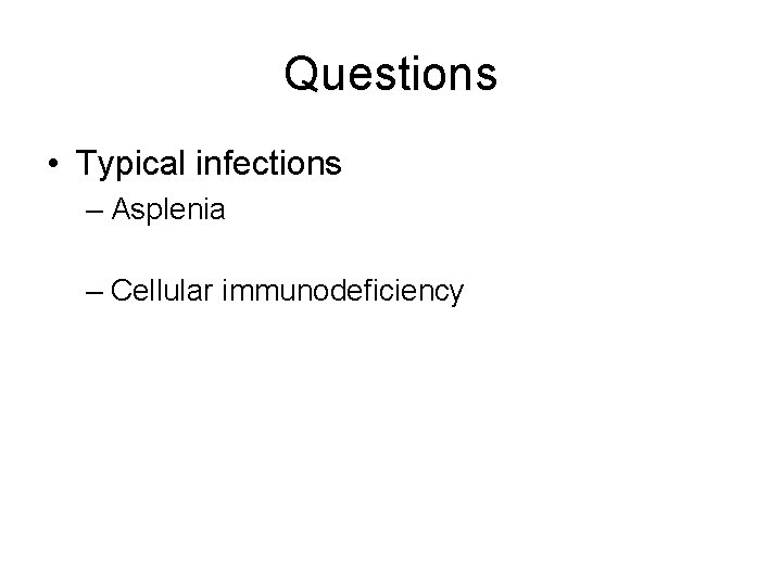 Questions • Typical infections – Asplenia – Cellular immunodeficiency Questions • Typical infections – Asplenia – Cellular immunodeficiency