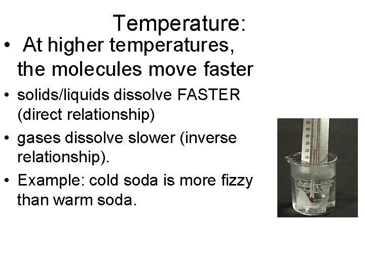 Temperature: • At higher temperatures, the molecules move faster • solids/liquids dissolve FASTER (direct