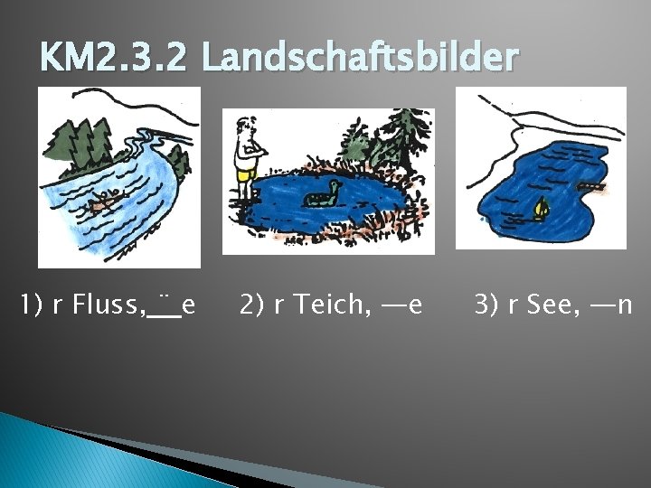 KM 2. 3. 2 Landschaftsbilder 1) r Fluss, ¨ e 2) r Teich, —e