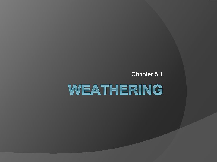 Chapter 5. 1 WEATHERING 