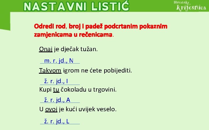 Odredi rod, broj i padež podcrtanim pokaznim zamjenicama u rečenicama. Onaj je dječak tužan.