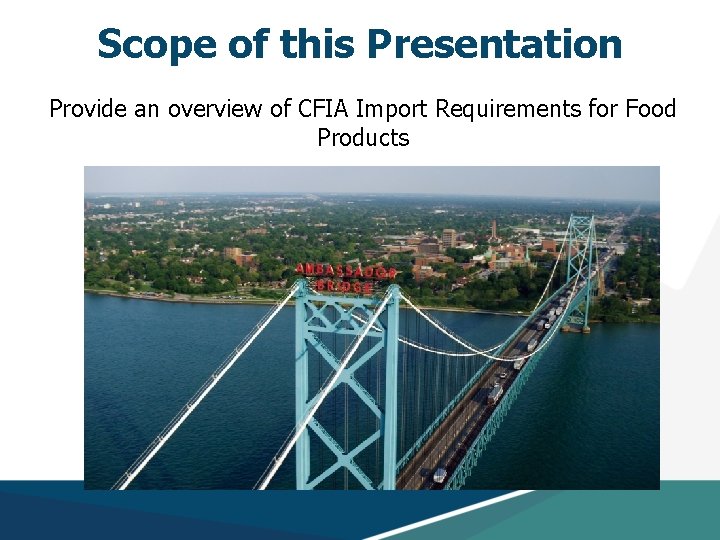 Scope of this Presentation Provide an overview of CFIA Import Requirements for Food Products