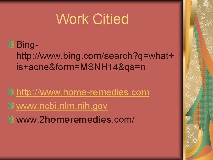 Work Citied Binghttp: //www. bing. com/search? q=what+ is+acne&form=MSNH 14&qs=n http: //www. home-remedies. com www. Work Citied Binghttp: //www. bing. com/search? q=what+ is+acne&form=MSNH 14&qs=n http: //www. home-remedies. com www.