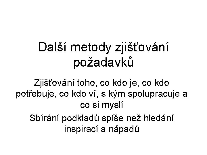 Další metody zjišťování požadavků Zjišťování toho, co kdo je, co kdo potřebuje, co kdo