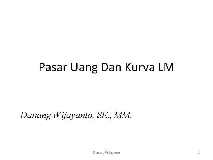 Pasar Uang Dan Kurva LM Danang Wijayanto, SE. , MM. Danang Wijayanto 1 