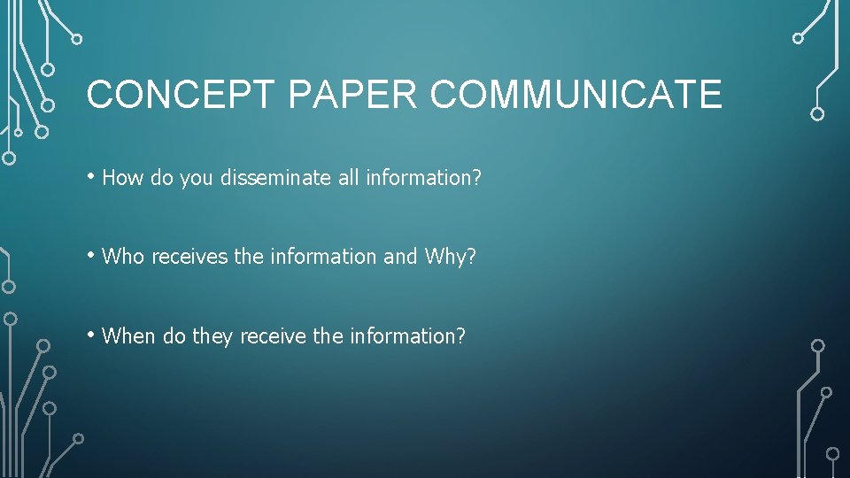 CONCEPT PAPER COMMUNICATE • How do you disseminate all information? • Who receives the