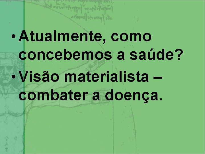  • Atualmente, como concebemos a saúde? • Visão materialista – combater a doença.