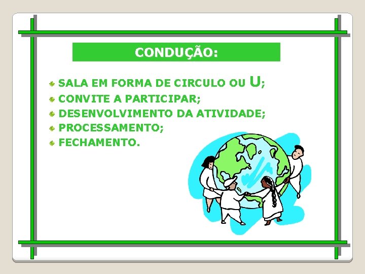 CONDUÇÃO: SALA EM FORMA DE CIRCULO OU U; CONVITE A PARTICIPAR; DESENVOLVIMENTO DA ATIVIDADE;