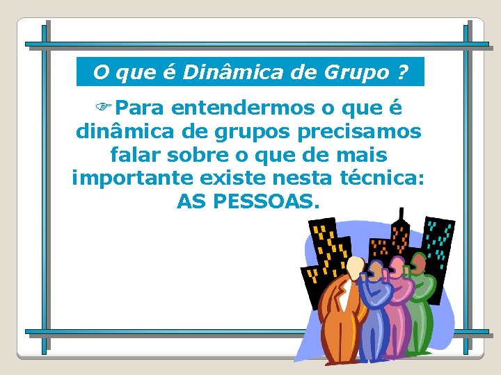 O que é Dinâmica de Grupo ? Para entendermos o que é dinâmica de