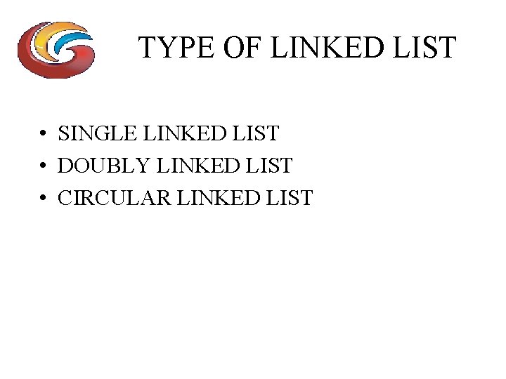 TYPE OF LINKED LIST • SINGLE LINKED LIST • DOUBLY LINKED LIST • CIRCULAR