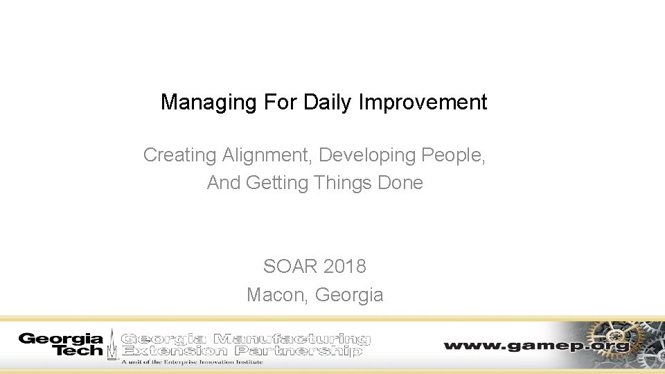 Managing For Daily Improvement Creating Alignment, Developing People, And Getting Things Done SOAR 2018 Managing For Daily Improvement Creating Alignment, Developing People, And Getting Things Done SOAR 2018