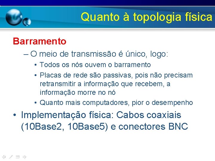 Quanto à topologia física Barramento – O meio de transmissão é único, logo: •