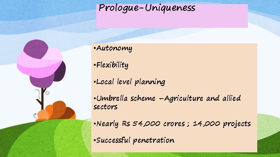 Prologue-Uniqueness • Autonomy • Flexibility • Local level planning • Umbrella scheme –Agriculture and