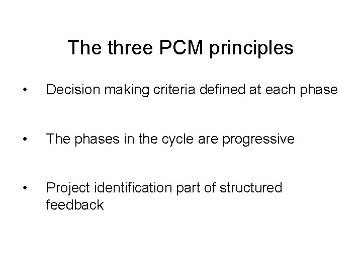 The three PCM principles • Decision making criteria defined at each phase • The