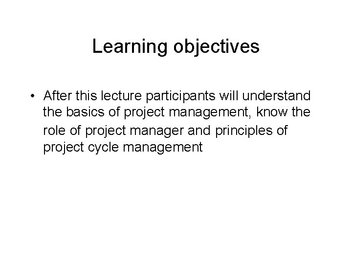 Learning objectives • After this lecture participants will understand the basics of project management,