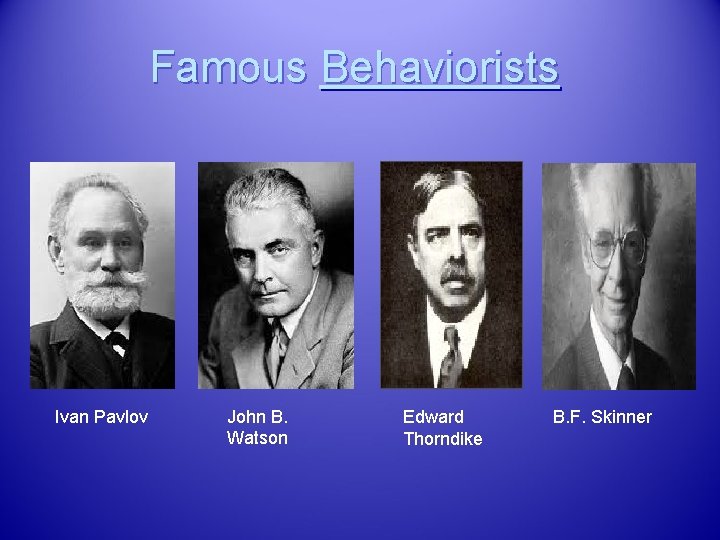 Famous Behaviorists Ivan Pavlov John B. Watson Edward Thorndike B. F. Skinner 