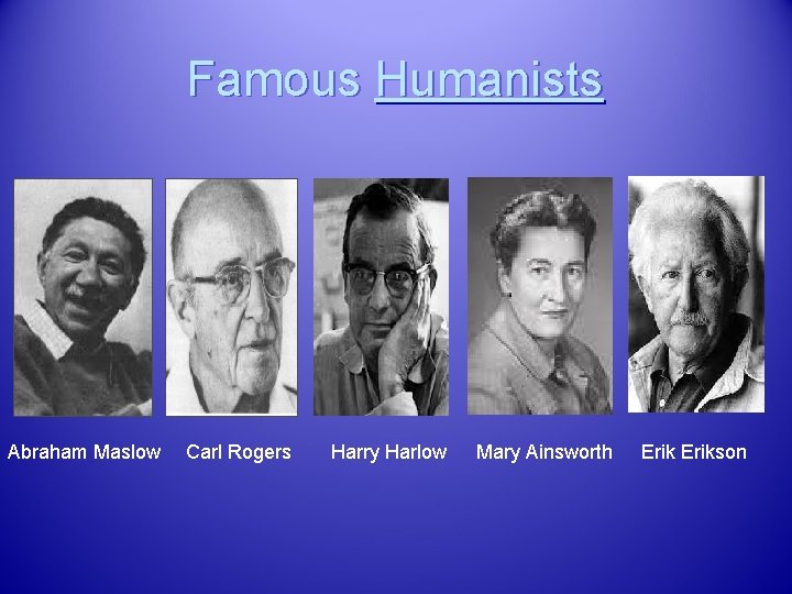 Famous Humanists Abraham Maslow Carl Rogers Harry Harlow Mary Ainsworth Erikson 