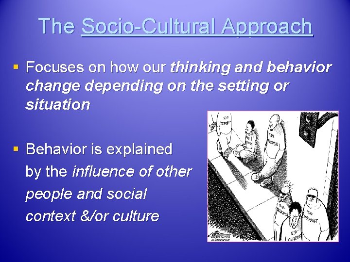 The Socio-Cultural Approach § Focuses on how our thinking and behavior change depending on