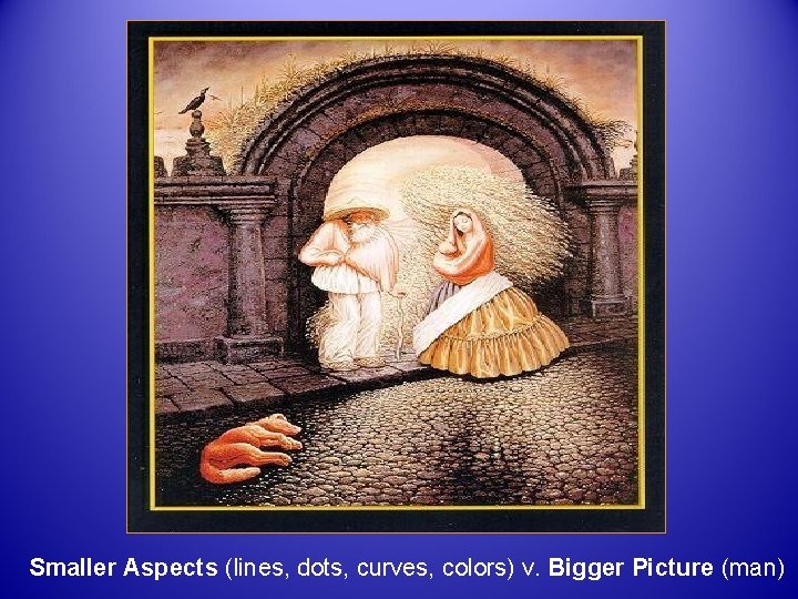 Smaller Aspects (lines, dots, curves, colors) v. Bigger Picture (man) 