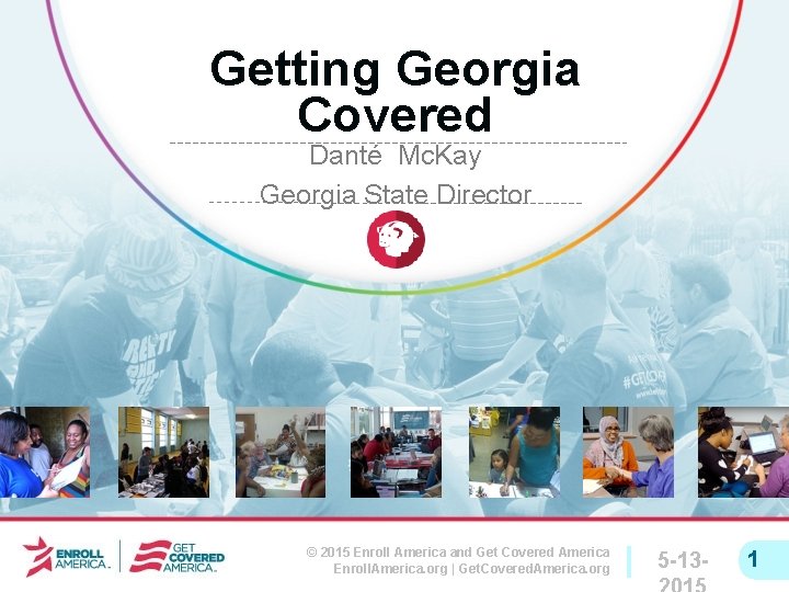 Getting Georgia Covered Danté Mc. Kay Georgia State Director © 2015 Enroll America and