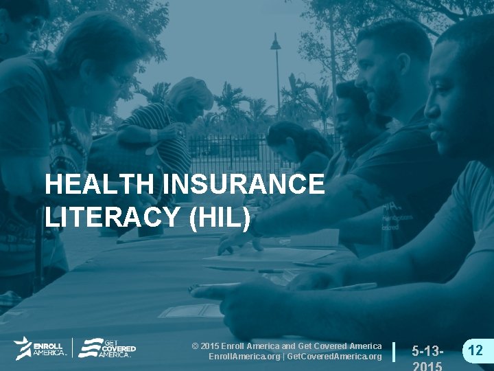 HEALTH INSURANCE LITERACY (HIL) © 2015 Enroll America and Get Covered America Enroll. America.