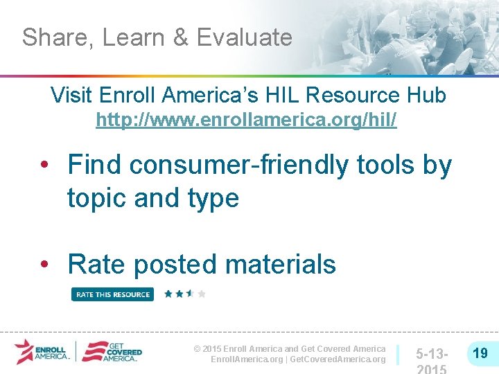 Share, Learn & Evaluate Visit Enroll America’s HIL Resource Hub http: //www. enrollamerica. org/hil/
