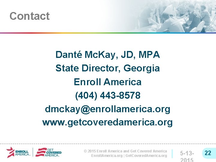 Contact Danté Mc. Kay, JD, MPA State Director, Georgia Enroll America (404) 443 -8578