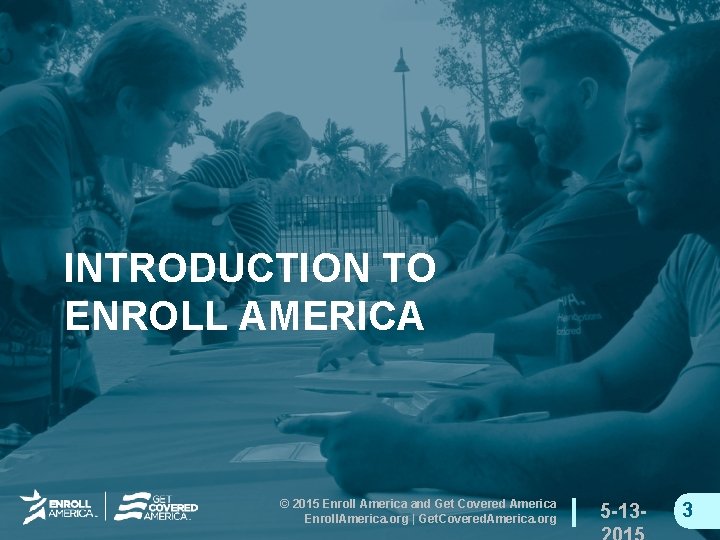 INTRODUCTION TO ENROLL AMERICA © 2015 Enroll America and Get Covered America Enroll. America.