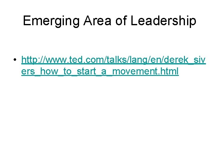 Emerging Area of Leadership • http: //www. ted. com/talks/lang/en/derek_siv ers_how_to_start_a_movement. html 