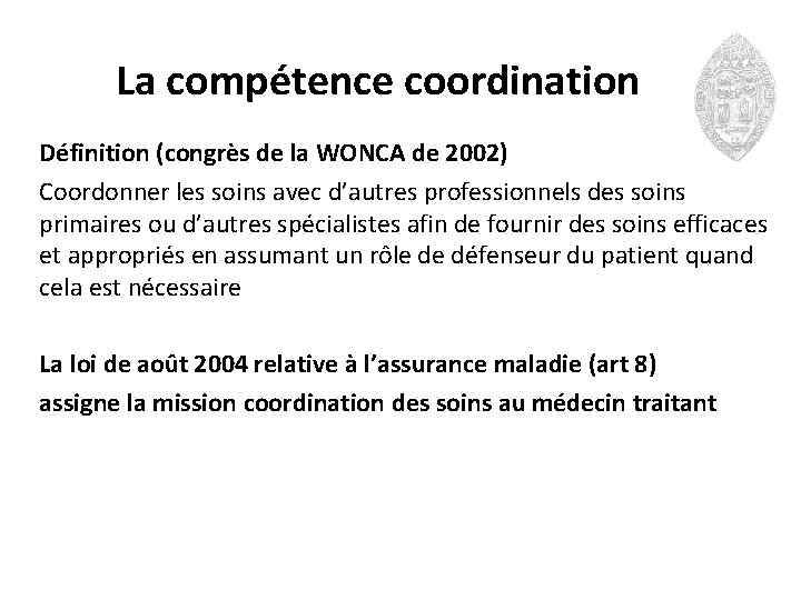 La compétence coordination Définition (congrès de la WONCA de 2002) Coordonner les soins avec