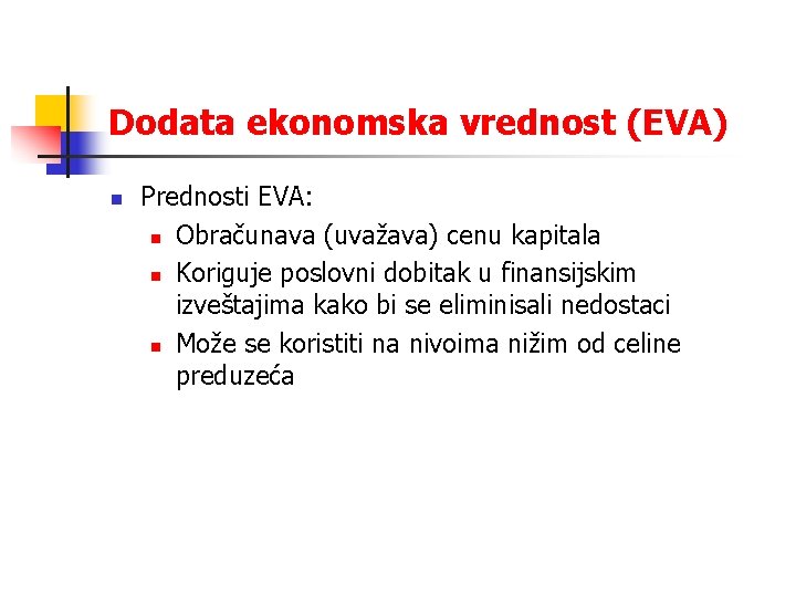 Dodata ekonomska vrednost (EVA) n Prednosti EVA: n Obračunava (uvažava) cenu kapitala n Koriguje