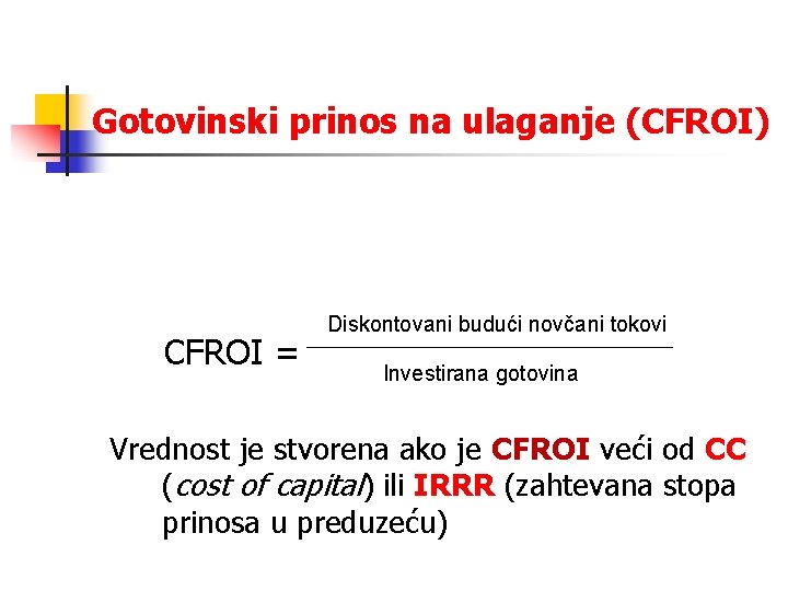Gotovinski prinos na ulaganje (CFROI) CFROI = Diskontovani budući novčani tokovi Investirana gotovina Vrednost