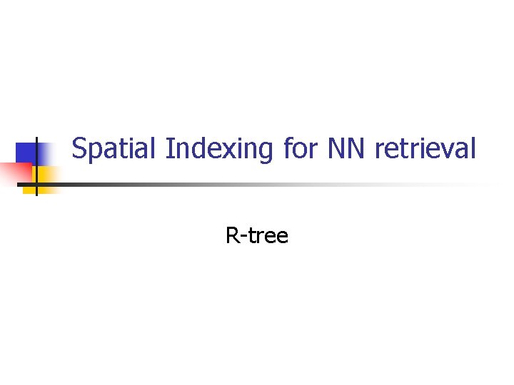 Spatial Indexing for NN retrieval R-tree 