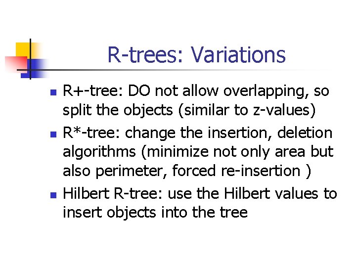 R-trees: Variations n n n R+-tree: DO not allow overlapping, so split the objects