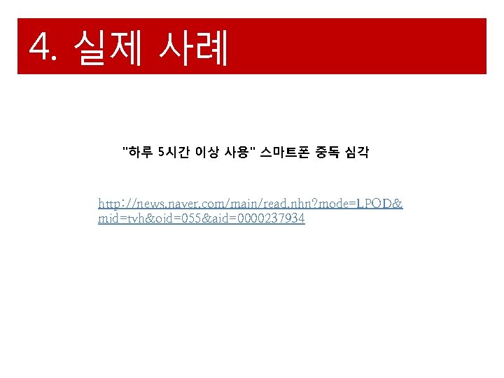 4. 실제 사례 "하루 5시간 이상 사용" 스마트폰 중독 심각 http: //news. naver. com/main/read.