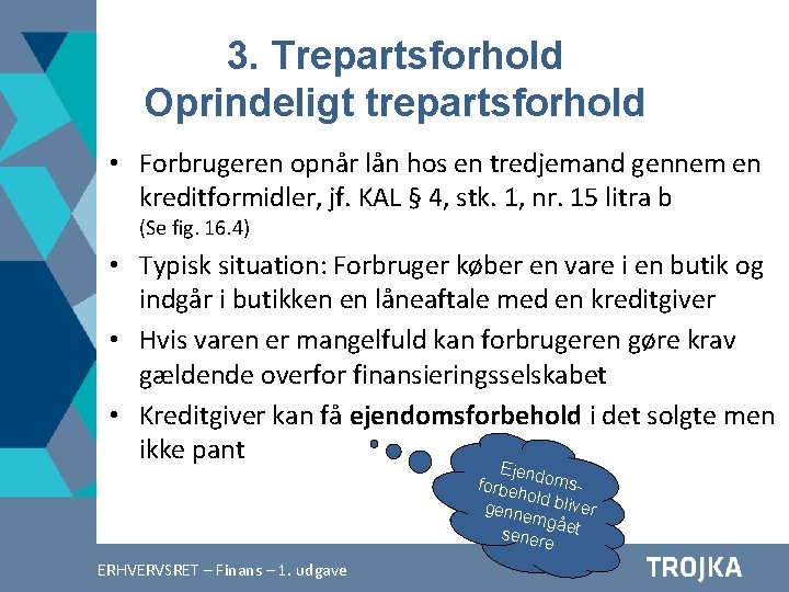 3. Trepartsforhold Oprindeligt trepartsforhold • Forbrugeren opnår lån hos en tredjemand gennem en kreditformidler,