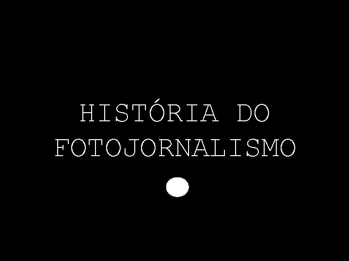 HISTÓRIA DO FOTOJORNALISMO 