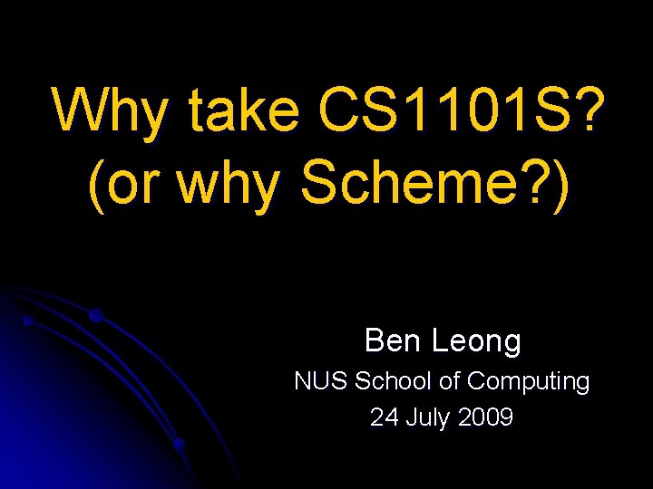 Why take CS 1101 S? (or why Scheme? ) Ben Leong NUS School of Why take CS 1101 S? (or why Scheme? ) Ben Leong NUS School of