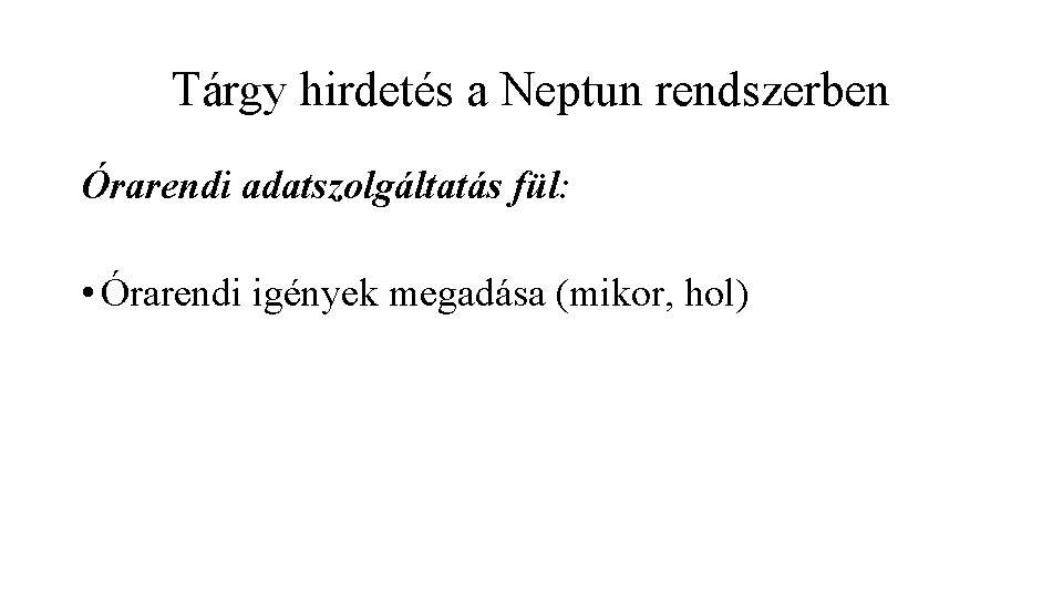 Tárgy hirdetés a Neptun rendszerben Órarendi adatszolgáltatás fül: • Órarendi igények megadása (mikor, hol)