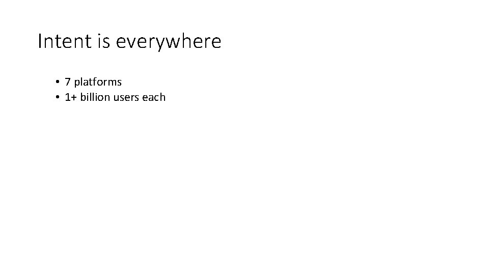 Intent is everywhere • 7 platforms • 1+ billion users each 