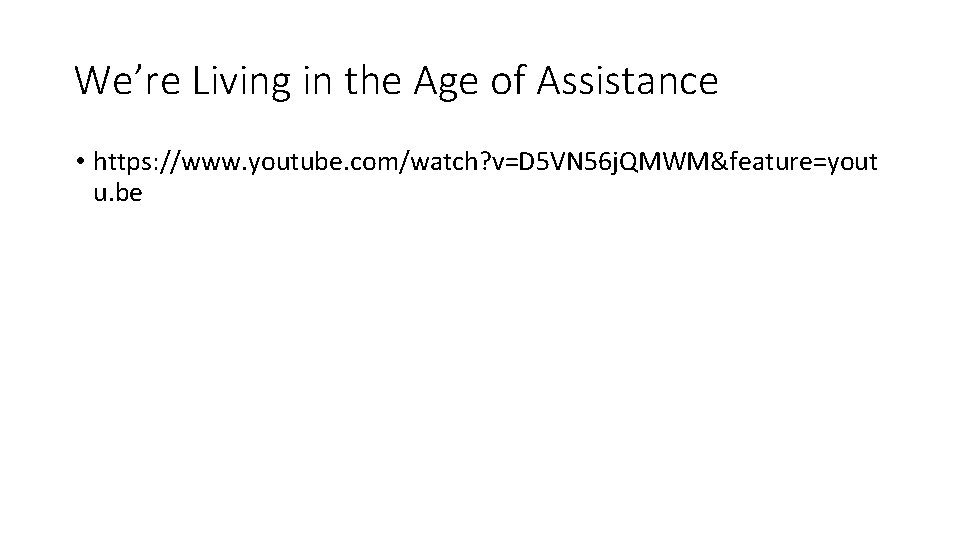 We’re Living in the Age of Assistance • https: //www. youtube. com/watch? v=D 5 We’re Living in the Age of Assistance • https: //www. youtube. com/watch? v=D 5
